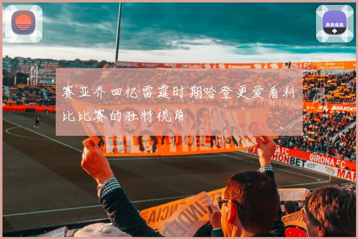 赛亚乔回忆雷霆时期哈登更爱看科比比赛的独特视角