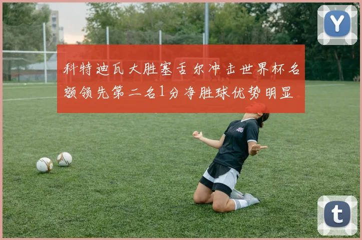 科特迪瓦大胜塞舌尔冲击世界杯名额领先第二名1分净胜球优势明显