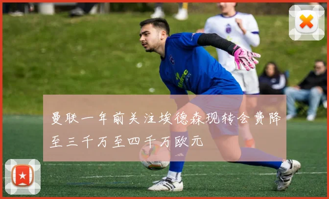 曼联一年前关注埃德森现转会费降至三千万至四千万欧元