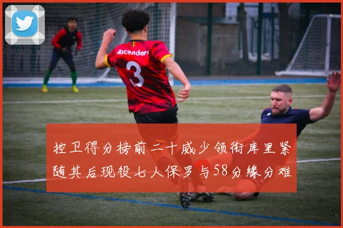 控卫得分榜前二十威少领衔库里紧随其后现役七人保罗与58分缘分难解