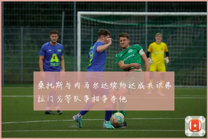 桑托斯与内马尔达续约达成共识弗拉门戈等队争相争夺他