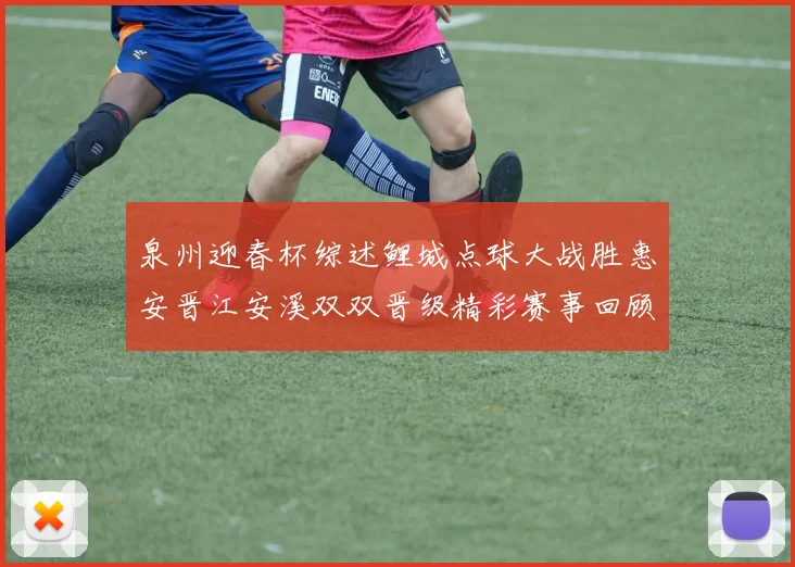 泉州迎春杯综述鲤城点球大战胜惠安晋江安溪双双晋级精彩赛事回顾