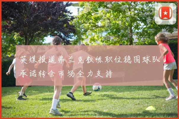 英媒报道弗兰克教练职位稳固球队承诺转会市场全力支持