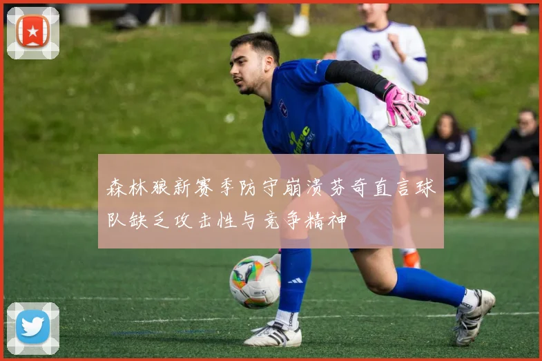 森林狼新赛季防守崩溃芬奇直言球队缺乏攻击性与竞争精神