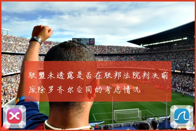 联盟未透露是否在联邦法院判决前废除罗齐尔合同的考虑情况