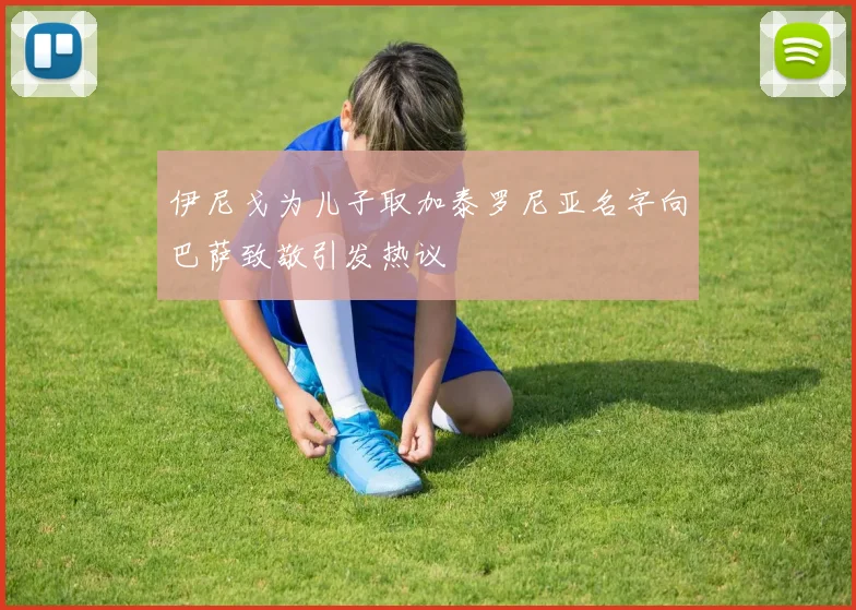 伊尼戈为儿子取加泰罗尼亚名字向巴萨致敬引发热议