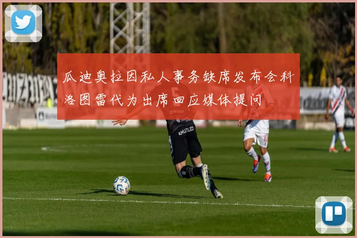 瓜迪奥拉因私人事务缺席发布会科洛图雷代为出席回应媒体提问
