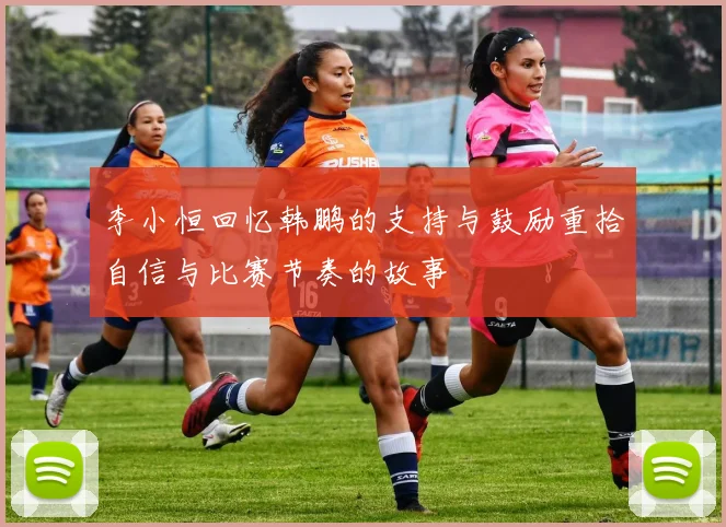 李小恒回忆韩鹏的支持与鼓励重拾自信与比赛节奏的故事