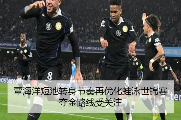 覃海洋短池转身节奏再优化蛙泳世锦赛夺金路线受关注